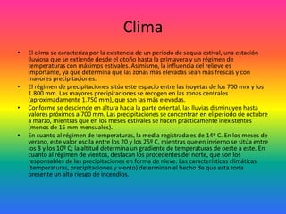 ClimaEl clima se caracteriza por la existencia de un periodo de sequía estival, una estación lluviosa que se extiende desde el otoño hasta la primavera y un régimen de temperaturas con máximos estivales. Asimismo, la influencia del relieve es importante, ya que determina que las zonas más elevadas sean más frescas y con mayores precipitaciones. El régimen de precipitaciones sitúa este espacio entre las isoyetas de los 700 mm y los 1.800 mm. Las mayores precipitaciones se recogen en las zonas centrales (aproximadamente 1.750 mm), que son las más elevadas. Conforme se desciende en altura hacia la parte oriental, las lluvias disminuyen hasta valores próximos a 700 mm. Las precipitaciones se concentran en el periodo de octubre a marzo, mientras que en los meses estivales se hacen prácticamente inexistentes (menos de 15 mm mensuales). En cuanto al régimen de temperaturas, la media registrada es de 14º C. En los meses de verano, este valor oscila entre los 20 y los 25º C, mientras que en invierno se sitúa entre los 8 y los 10º C; la altitud determina un gradiente de temperaturas de oeste a este. En cuanto al régimen de vientos, destacan los procedentes del norte, que son los responsables de las precipitaciones en forma de nieve. Las características climáticas (temperaturas, precipitaciones y viento) determinan el hecho de que esta zona presente un alto riesgo de incendios. 
