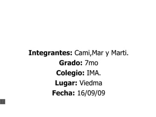 Integrantes:  Cami,Mar y Marti. Grado:  7mo Colegio:  IMA. Lugar:  Viedma Fecha:  16/09/09 