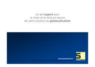 Un œil expert pour
    le choix et la mise en œuvre
de votre solution de géolocalisation




                          www.sierraecho.fr
                             www.sierraecho.fr
 