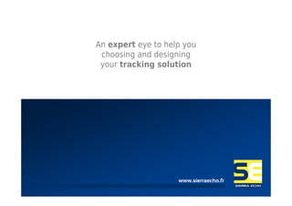 An expert eye to help you
 choosing and designing
 your tracking solution




                    www.sierraecho.fr
                       www.sierraecho.fr
 