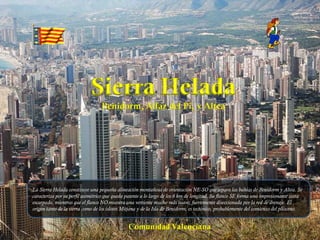 Álbum de fotografías por user La Sierra Helada constituye una pequeña alineación montañosa de orientación NE-SO que separa las bahías de Benidorm y Altea. Se caracteriza por su perfil asimétrico que queda patente a lo largo de los 6 km de longitud. Su flanco SE forma una impresionante costa escarpada, mientras que el flanco NO muestra una vertiente mucho más suave, fuertemente diseccionada por la red de drenaje. El origen tanto de la sierra como de los islotes Mitjana y de la Isla de Benidorm, es tectónico, probablemente del comienzo del plioceno. 