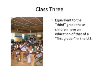 Class ThreeEquivalent to the “third” grade these children have an education of that of a “first grader” in the U.S. 