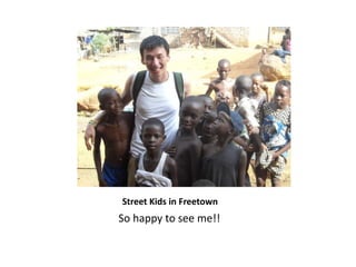                       Street Kids in Freetown                 So happy to see me!!