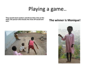 Playing a game..They would stack washers and throw their shoe at the stack, the person who knocks the most off would win won.The winner is Monique!