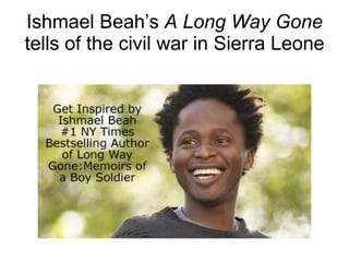 Ishmael Beah’s  A Long Way Gone tells of the civil war in Sierra Leone 