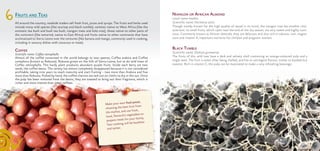 FRUITS AND TEAS
All around the country, roadside traders sell fresh fruit, juices and syrups. The fruits and herbs used
include many wild species (like soursop and black tumble), varieties native to West Africa (like the
aromatic tea bush and bush tea bush, niangon trees and kola nuts), those native to other parts of
the continent (like tamarind, native to East Africa) and fruits native to other continents that have
acclimatized to Sierra Leone over the centuries (like banana and mango, commonly used in cooking,
including in savoury dishes with couscous or meat).
COFFEE
Scientific name: Coffea stenophylla
Almost all the coffee consumed in the world belongs to two species, Coffea arabica and Coffea
canephora (known as Robusta). Robusta grows on the hills of Sierra Leone, but so do wild trees of
Coffea stenophylla. This hardy plant produces abundant purple fruits. Inside each berry are two
seeds, the coffee beans. The variety has almost completely disappeared because it is not considered
profitable, taking nine years to reach maturity and start fruiting – two more than Arabica and five
more than Robusta. Picked by hand, the coffee cherries are laid out on cloths to dry in the sun. Once
the pulp has been removed from the beans, they are toasted to bring out their fragrance, which is
richer and more intense than other coffees.
6 NIANGON OR AFRICAN ALMOND
Local name: boaboi
Scientific name: Heritieria utilis
Though mostly known for the high quality of wood in its trunk, the niangon tree has another char-
acteristic: its small fruits, which ripen near the end of the dry season, are very sweet and highly nutri-
tious. Commonly known as African almonds, they are delicious and also rich in calcium, iron, magne-
sium and vitamin A, important nutrients for children and pregnant women.
BLACK TUMBLE
Scientific name: Dialium guineense
The fruits of this wild tree have a dark and velvety shell containing an orange-coloured pulp and a
single seed. The fruit is eaten after being shelled, and has an astringent flavour, similar to baobab but
sweeter. Rich in vitamin C, the pulp can be macerated to make a very refreshing beverage.
Make your own fruit juices,
choosing the best fruit from
the market, and use fresh,
local, flavourful vegetables to
prepare meals for your family.
Your cooking will be healthier
and tastier.
 