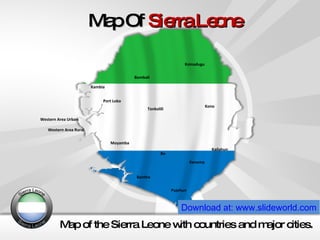 Map Of  Sierra Leone Map of the Sierra Leone with countries and major cities. Download at: www.slideworld.com Bombali Koinadugu Port Loko Tonkolili Kambia Kenema Kono Kailahun Bo Bonthe Pujehun Moyamba Western Area Urban Western Area Rural 