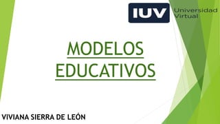 VIVIANA SIERRA DE LEÓN
MODELOS
EDUCATIVOS
 