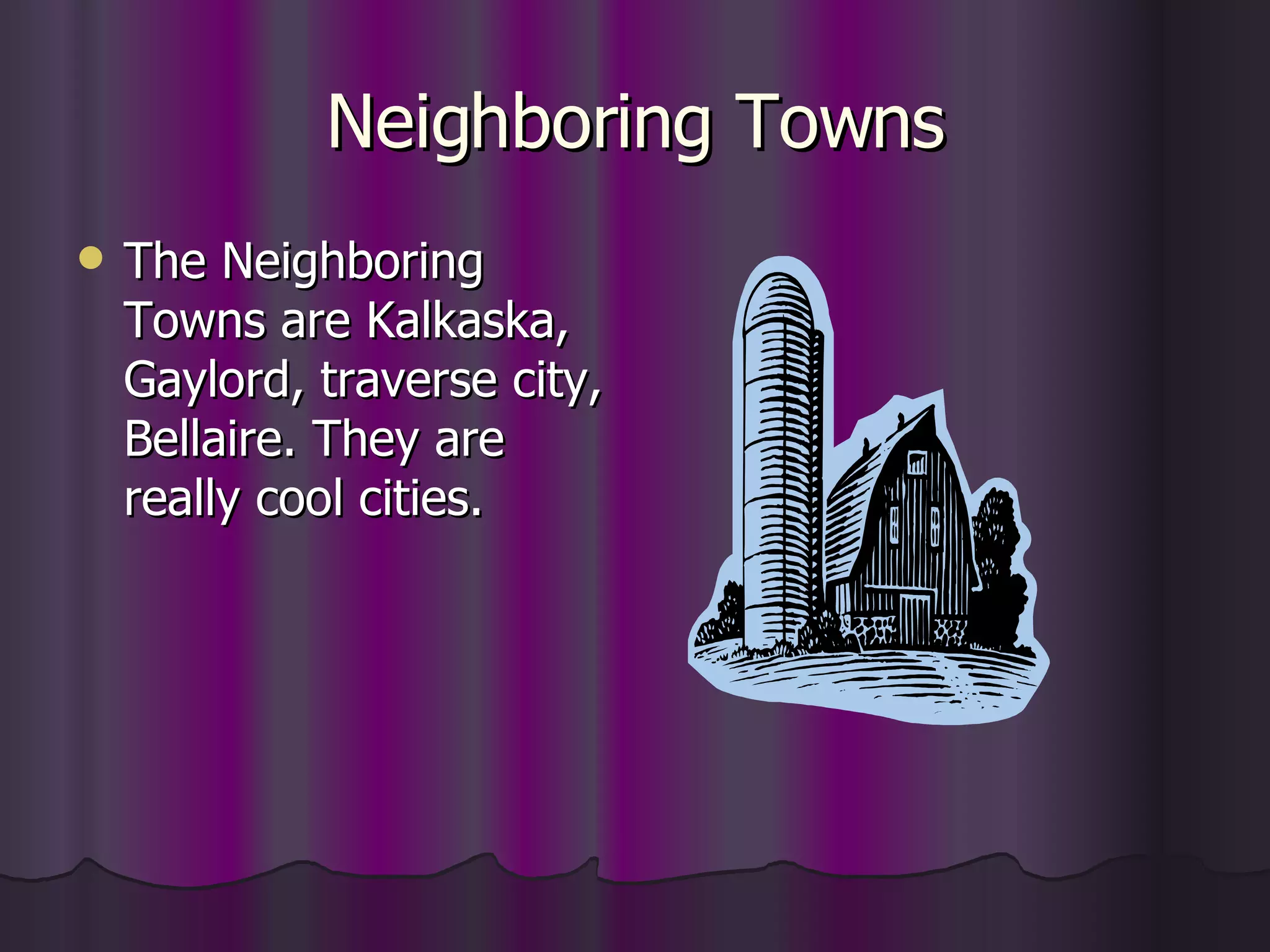 Neighboring Towns The Neighboring Towns are Kalkaska,  Gaylord, traverse city, Bellaire. They are really cool cities. 