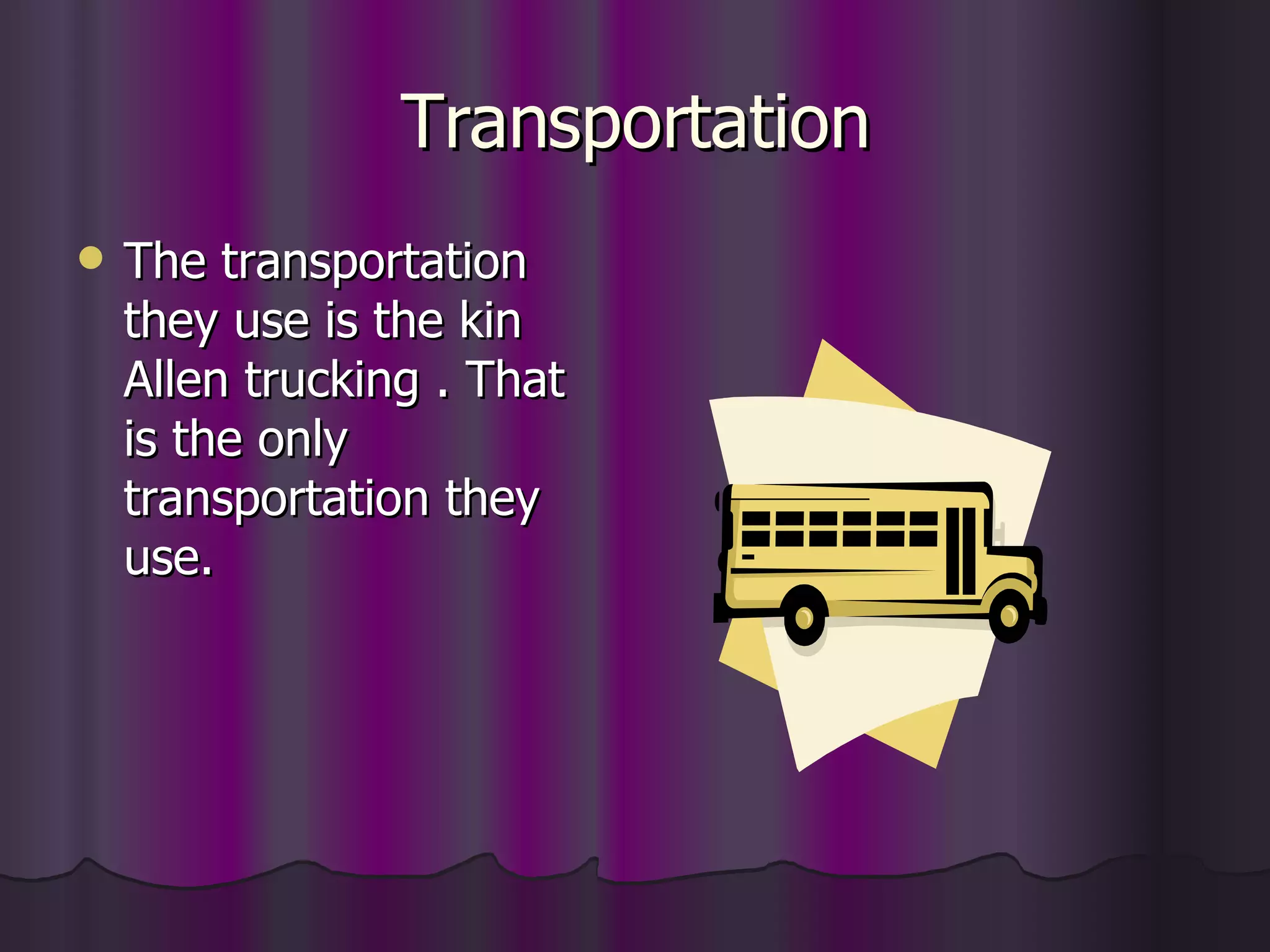 Transportation The transportation they use is the kin Allen trucking . That is the only transportation they use. 