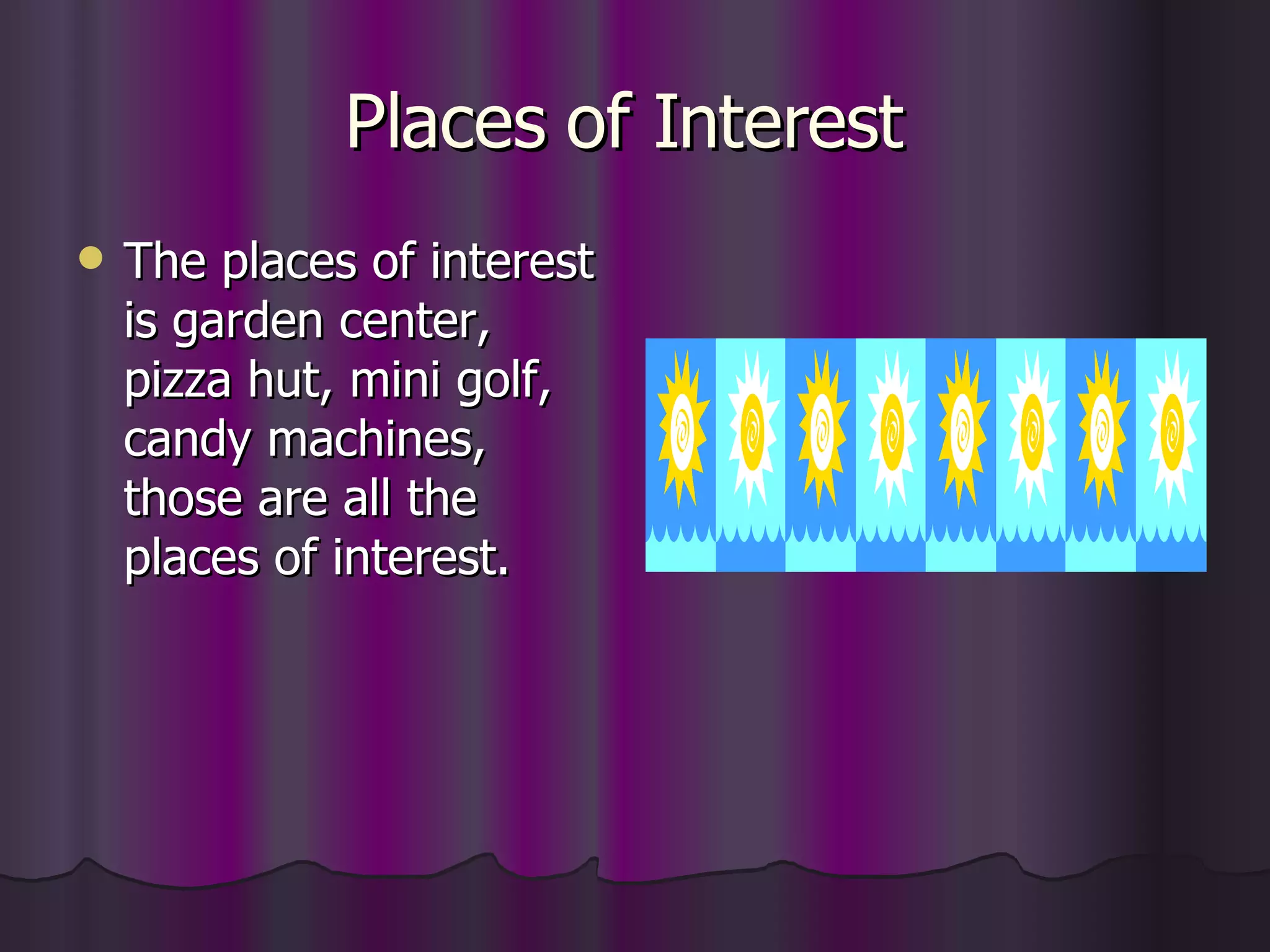 Places of Interest  The places of interest is garden center, pizza hut, mini golf, candy machines, those are all the places of interest. 