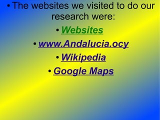 ● The websites we visited to do our
research were:
● Websites
● www.Andalucia.ocy
● Wikipedia
● Google Maps
 