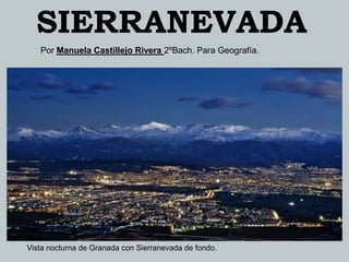 SIERRANEVADA
Por Manuela Castillejo Rivera 2ºBach. Para Geografía.

Vista nocturna de Granada con Sierranevada de fondo.

 