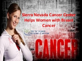 Sierra Nevada Cancer Center
Helps Women with Breast
Cancer
 
