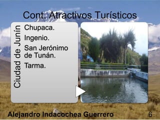 CiudaddeJunín
Chupaca.
Ingenio.
San Jerónimo
de Tunán.
Tarma.
Cont. Atractivos Turísticos
Alejandro Indacochea Guerrero 6
 