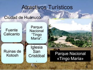.
Atractivos Turísticos
Ciudad de Huánuco:
Parque
Nacional
“Tingo
María”.
Iglesia
San
Cristóbal
4
Fuente
Calicanto
Ruinas de
Kotosh Parque Nacional
«Tingo María»
 