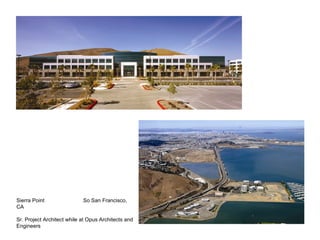 Sierra Point                So San Francisco,
CA

Sr. Project Architect while at Opus Architects and
Engineers
 