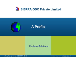 SIERRA ODC Private Limited
A Profile
Evolving Solutions
w w w . s i e r r a t e c . c o mAll rights reserved © SIERRA 2013
 