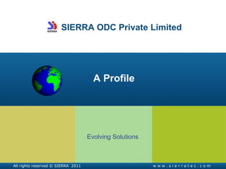 SIERRA ODC Private Limited A Profile Evolving Solutions All rights reserved © SIERRA  2011 w w w . s i e r r a t e c . c o m 