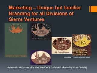 2 project & 2 Division Logo’s not shown 
Personally delivered all Sierra Venture’s Divisional Marketing & Advertising 
 