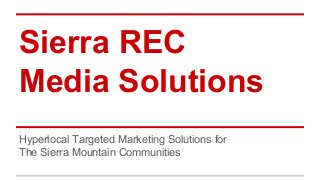 Sierra REC
Media Solutions
Hyperlocal Targeted Marketing Solutions for
The Sierra Mountain Communities
 