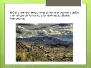 El Cerro General Belgrano es el más elevado del cordón
montañoso de Famatina y también de las Sierras
Pampeanas

 