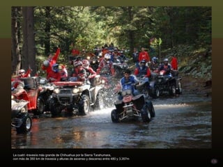 La cuatri -travesía más grande de Chihuahua por la Sierra Tarahumara,  con más de 350 km de travesía y alturas de ascenso y descenso entre 480 y 3,357m 