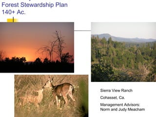 01/28/15
Forest Stewardship Plan
140+ Ac.
Sierra View Ranch
Cohasset, Ca.
Management Advisors:
Norm and Judy Meacham
 