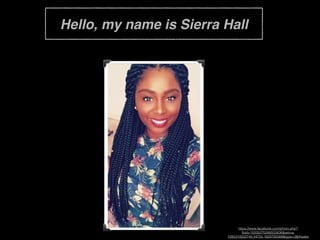 Hello, my name is Sierra Hall
https://www.facebook.com/photo.php?
fbid=10205270248555636&set=a.
1285310552749.34755.1829700568&type=3&theater
 