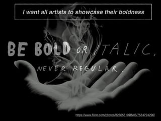 I want all artists to showcase their boldness
https://www.ﬂickr.com/photos/82565510@N05/7584794296/
 