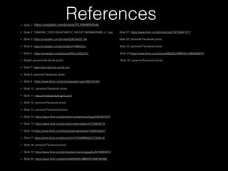 References• Slide 1:
• Slide 2 :13482945_10205184347248157_3431871342964020490_o-1.jpg Slide 21: https://www.ﬂickr.com/photos/clal21/8738481417/
• Slide 3: https://unsplash.com/photos/QdEn9s5Q_4w Slide 22: personal Facebook photo
• Slide 4: https://unsplash.com/photos/CxYHfBkC0vs Slide 23: personal Facebook photo
• Slide 5 : https://unsplash.com/photos/ASKeuOZqhYU Slide 24:https://www.ﬂickr.com/photos/98323572@N04/14962463974/
• Slide6: personal facebook photo Slide 25: personal Facebook photo
• Slide 7: https://soundcloud.com/s-von
• Slide 8: personal Facebook photo
• Slide 9 : https://www.ﬂickr.com/photos/jessekruger/390534244/
• Slide 10: personal Facebook photo
• Slide 11: https://mostwantedmgmt.com/
• Slide 12: personal Facebook photo
• Slide 13: personal Facebook photos
• Slide 14: https://www.ﬂickr.com/photos/cryptophraseology/2352387337/
• Slide 15: https://www.ﬂickr.com/photos/colleenwatson/2739403673/
• Slide 16:https://www.ﬂickr.com/photos/joshuabeaves/15398335627/
• Slide17: https://www.ﬂickr.com/photos/54197926@N00/377303918/
• Slide 18: personal Facebook photo
• Slide 19: https://www.ﬂickr.com/photos/tarunkphotography/5510085351/
• Slide 20: https://www.ﬂickr.com/photos/82565510@N05/7584794296/
https://unsplash.com/photos/7FLYt9h9R54/info
 