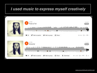 I used music to express myself creatively
www.soundcloud.com/s-von
 