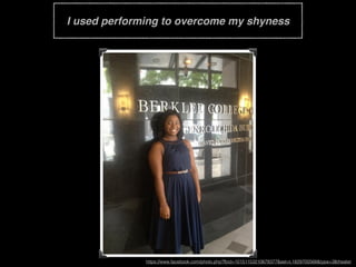 I used performing to overcome my shyness
https://www.facebook.com/photo.php?fbid=10151153210678377&set=t.1829700568&type=3&theater
 