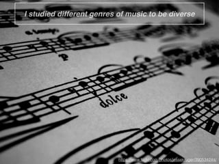 I studied different genres of music to be diverse
https://www.ﬂickr.com/photos/jessekruger/390534244/
 