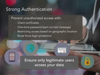 Strong Authentication
Prevent unauthorized access with:
– Client certificates
– One-time password (sent via text message)
– Restricting access based on geographic location
– Brute force login protection
Ensure only legitimate users
access your data
 