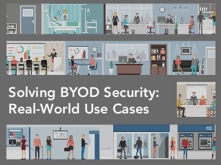 Solving BYOD Security:
Real-World Use Cases
 