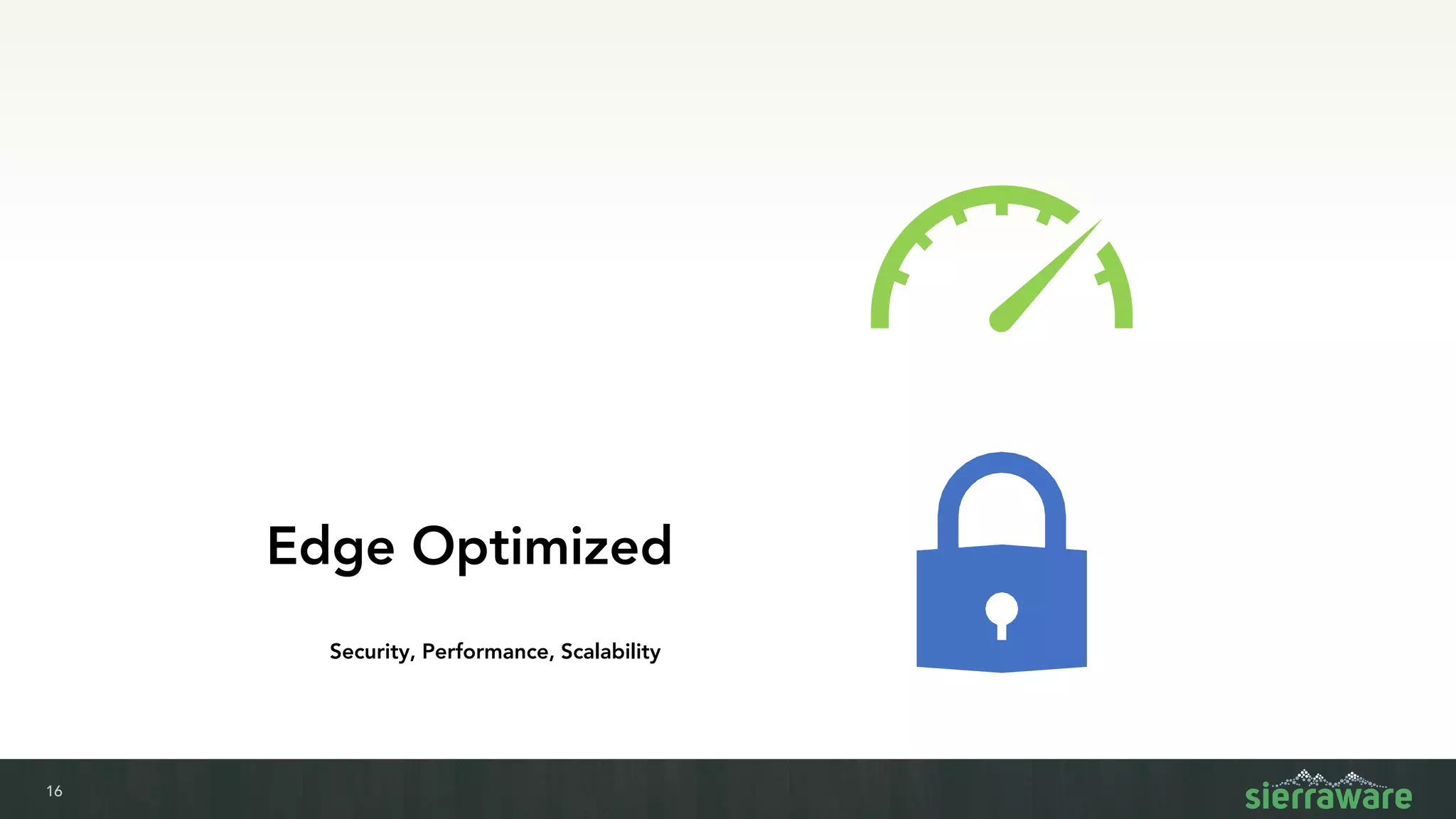 16
Edge Optimized
Security, Performance, Scalability
 