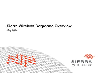 1© Sierra Wireless 2014
Sierra Wireless Corporate Overview
May 2014
 