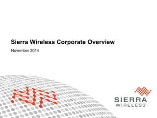 © Sierra Wireless 2014 1 
Sierra Wireless Corporate Overview 
November 2014  