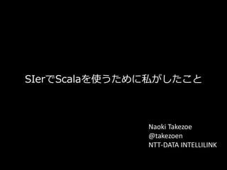 SIerでScalaを使うために私がしたこと

Naoki Takezoe
@takezoen
NTT-DATA INTELLILINK

 