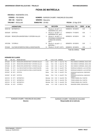 UNIVERSIDAD CÉSAR VALLEJO SAC - TRUJILLO
FICHA DE MATRÍCULA
TIPO MAT :
CODIGO :
ESCUELA :
FECHA :SEMESTRE :
NOMBRE : BURGOS CHUMPI, YANCARLOS GIULIANO
W2019082320030093A
INGENIERÍA CIVIL
7001256084
REGULAR 23 Ago 2019
Fecha Inicio - FinASIGNATURA CIC. N° MACRED.SECCIÓN
201902
75668798 MasculinoDNI / CE : GÉNERO :
GECE103 MATEMÁTICA I 24.0004/09/2019 - 18/12/2019I TRUJILLO - B1 (B1T1 - D
INGENIERÍA CIVIL, B1P1)
GECE207 ESTÁTICA 14.0003/09/2019 - 17/12/2019II TRUJILLO - B2 (B2T1 - D
INGENIERÍA CIVIL, B2P1)
GPCG203 REDACCIÓN UNIVERSITARIA Y CÁTEDRA VALLEJO 13.5002/09/2019 - 16/12/2019II TRUJILLO - A2 (A2T1 - C
PROGRAMA ACADÉMICO DE
FORMACIÓN GENERAL,
A2P1)
VPCC304 TUTORÍA III 10.0005/09/2019 - 19/12/2019III TRUJILLO - A3 (A3T1 - C
MEDICINA, )
IPCG405 CULTURA ESTADÍSTICA PARA LA INVESTIGACIÓN 13.5002/09/2019 - 16/12/2019IV TRUJILLO - B1 (B1T1, B1P1)
15.00Total de créditos:
HORARIO DE CLASES
DocenteAmbienteH. InicDíaNombre del CursoGru.Sec.Cod. H. Fin
GPCG203 A2 A2T1 REDACCIÓN UNIVERSITARIA Y CÁTEDRA VALLEJO Lunes 09:10 V - Aula 102 - TRU DIEZ CANSECO CARRANZA, JESUS JOSE10:00
GPCG203 A2 A2T1 REDACCIÓN UNIVERSITARIA Y CÁTEDRA VALLEJO Lunes 10:20 V - Aula 102 - TRU DIEZ CANSECO CARRANZA, JESUS JOSE12:00
GPCG203 A2 A2P1 REDACCIÓN UNIVERSITARIA Y CÁTEDRA VALLEJO Lunes 12:00 V - Aula 102 - TRU DIEZ CANSECO CARRANZA, JESUS JOSE12:50
IPCG405 B1 B1T1 CULTURA ESTADÍSTICA PARA LA INVESTIGACIÓN Lunes 13:00 E - Aula 507 - TRU RODRIGUEZ AZABACHE, JULIO ANTONIO15:30
IPCG405 B1 B1P1 CULTURA ESTADÍSTICA PARA LA INVESTIGACIÓN Lunes 15:40 E - Aula 507 - TRU RODRIGUEZ AZABACHE, JULIO ANTONIO16:30
GECE207 B2 B2T1 ESTÁTICA Martes 13:00 E - Aula 507 - TRU RODRIGUEZ QUIPUZCOA, CONSTANTE
ALBERTO
15:30
GECE207 B2 B2P1 ESTÁTICA Martes 15:40 E - Aula 507 - TRU RODRIGUEZ QUIPUZCOA, CONSTANTE
ALBERTO
17:20
GECE103 B1 B1T1 MATEMÁTICA I Miércoles 13:00 E - Aula 408 - TRU TORIBIO ARANDA, BILLY SANTOS15:30
GECE103 B1 B1T1 MATEMÁTICA I Miércoles 15:40 E - Aula 408 - TRU TORIBIO ARANDA, BILLY SANTOS16:30
GECE103 B1 B1P1 MATEMÁTICA I Miércoles 16:30 E - Aula 408 - TRU TORIBIO ARANDA, BILLY SANTOS17:20
VPCC304 A3 A3T1 TUTORÍA III Jueves 11:10 V - Aula 122 - TRU SAAVEDRA CERNA, VILMA NATALIA12:00
Alumno
BURGOS CHUMPI, YANCARLOS GIULIANO
Responsable de la matrícula
BURGOS CHUMPI, YANCARLOS GIULIANO
Fecha Impresión : 23/08/2019
FUENTE: TRILCEImpreso por YBURGOSCH
 