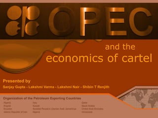 and the
economics of cartel
Presented by
Sanjay Gupta - Lakshmi Varma - Lakshmi Nair - Shibin T Renjith
 