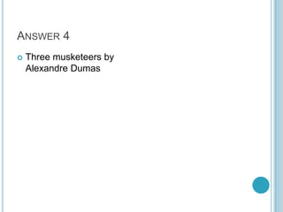 ANSWER 4


Three musketeers by
Alexandre Dumas

 