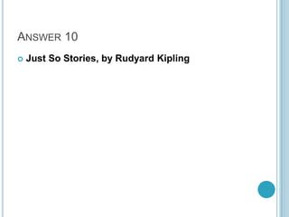ANSWER 10


Just So Stories, by Rudyard Kipling

 