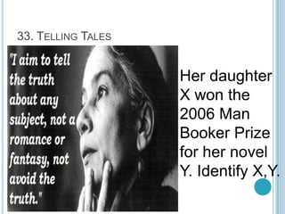 33. TELLING TALES

Her daughter
X won the
2006 Man
Booker Prize
for her novel
Y. Identify X,Y.

 