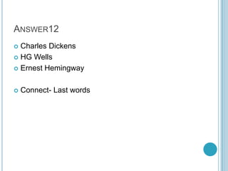 ANSWER12
Charles Dickens
 HG Wells
 Ernest Hemingway




Connect- Last words

 