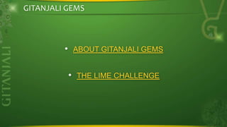 GITANJALI GEMS

• ABOUT GITANJALI GEMS
• THE LIME CHALLENGE

 
