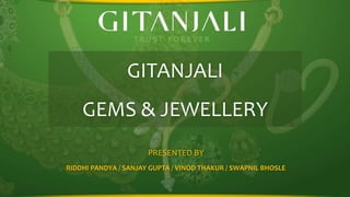 GITANJALI
GEMS & JEWELLERY
PRESENTED BY
RIDDHI PANDYA / SANJAY GUPTA / VINOD THAKUR / SWAPNIL BHOSLE

 