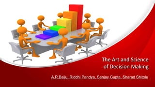 The Art and Science
of Decision Making
A.R.Baiju, Riddhi Pandya, Sanjay Gupta, Sharad Shitole
 