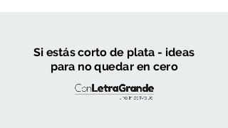 Si estás corto de plata - ideas
para no quedar en cero
 